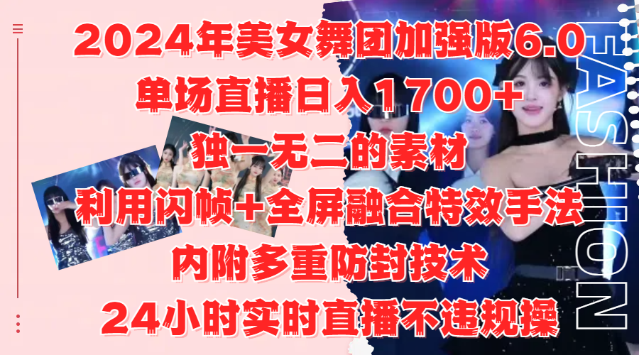 2024年美女舞团加强版6.0，单场直播日入1700+，独一无二的素材，利用闪帧+全屏融合特效手法，内附多重防封技术网创库-网创项目资源站-副业项目-创业项目-搞钱项目网创库