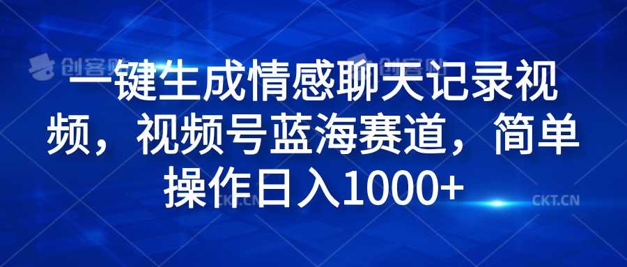 一键生成情感聊天记录视频，视频号蓝海赛道，简单操作日入1000+网创库-网创项目资源站-副业项目-创业项目-搞钱项目网创库