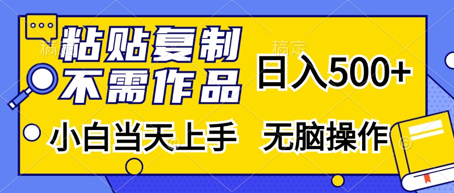 粘贴复制无需作品，日入500+，小白当天上手，无脑操作网创库-网创项目资源站-副业项目-创业项目-搞钱项目网创库
