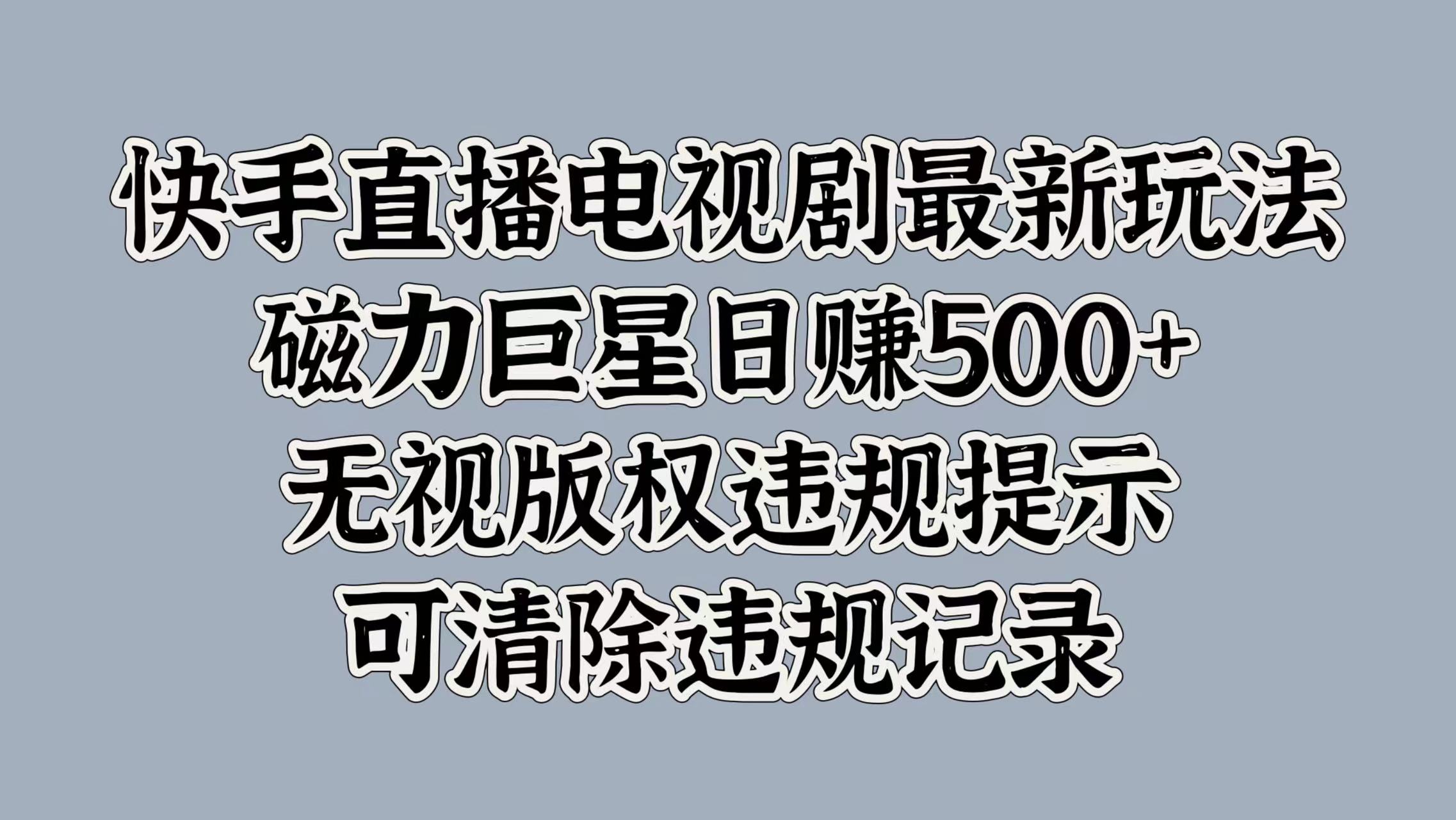 快手直播电视剧最新玩法，磁力巨星日赚500+，无视版权违规提示，可清除违规记录网创库-网创项目资源站-副业项目-创业项目-搞钱项目网创库