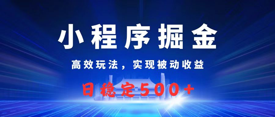 微信小程序掘金，高效玩法实现被动收益，日赚收益500+网创库-网创项目资源站-副业项目-创业项目-搞钱项目网创库