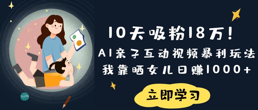 《10天吸粉18万！AI亲子互动视频暴利玩法，我靠晒女儿日赚1000+》网创库-网创项目资源站-副业项目-创业项目-搞钱项目网创库