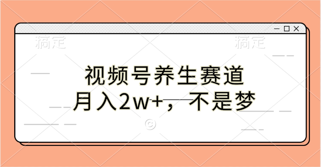 视频号养生赛道，月入2w+，不是梦网创库-网创项目资源站-副业项目-创业项目-搞钱项目网创库