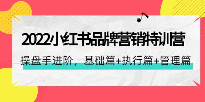 2022小红书品牌营销特训营：操盘手进阶，基础篇+执行篇+管理篇（42节）网创库-网创项目资源站-副业项目-创业项目-搞钱项目网创库