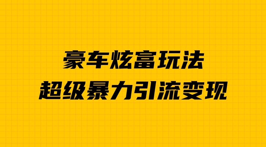 豪车炫富独家玩法，暴力引流多重变现，手把手教学网创库-网创项目资源站-副业项目-创业项目-搞钱项目网创库