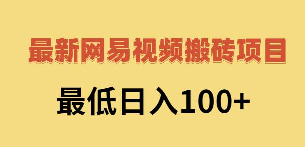 2022网易视频搬砖赚钱，日收益120（视频教程+文档）网创库-网创项目资源站-副业项目-创业项目-搞钱项目网创库