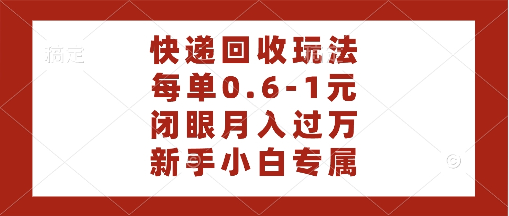 快递回收自助玩法，每单收益0.6到1元，闭眼也能月入一万，适合新手小白网创库-网创项目资源站-副业项目-创业项目-搞钱项目网创库