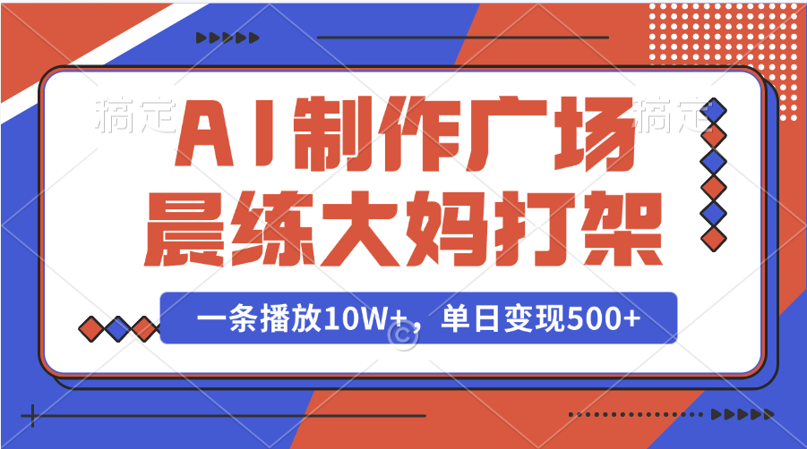 AI制作广场晨练大妈打架，一条播放10W+，单日变现500+网创库-网创项目资源站-副业项目-创业项目-搞钱项目网创库