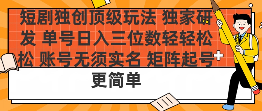 短剧独创顶级玩法 独家研发 单号日入三位数轻轻松松 账号无需实名 矩阵起号更简单网创库-网创项目资源站-副业项目-创业项目-搞钱项目网创库