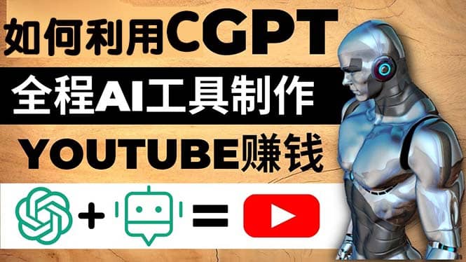 如何全程利用CGPT和AI工具自动化制作YouTube赚钱视频，月赚10000美元以上网创库-网创项目资源站-副业项目-创业项目-搞钱项目网创库