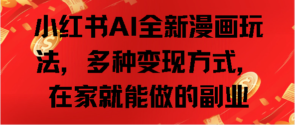 小红书AI全新漫画玩法，多种变现方式，在家就能做的副业网创库-网创项目资源站-副业项目-创业项目-搞钱项目网创库