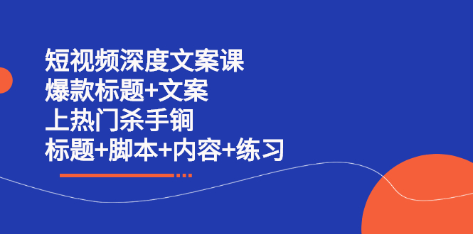 短视频深度文案课 爆款标题+文案 上热门杀手锏（标题+脚本+内容+练习）网创库-网创项目资源站-副业项目-创业项目-搞钱项目网创库