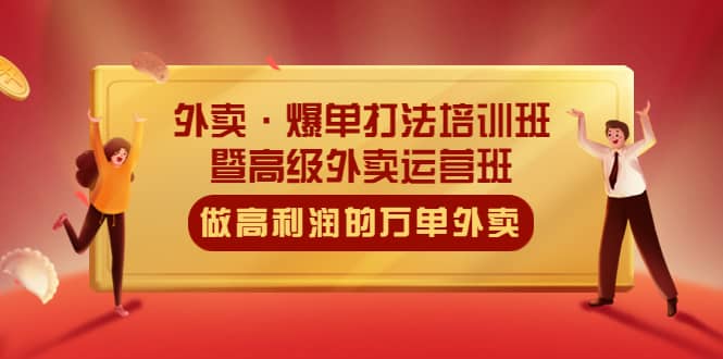 外卖·爆单打法培训班·暨高级外卖运营班：手把手教你做高利润的万单外卖网创库-网创项目资源站-副业项目-创业项目-搞钱项目网创库