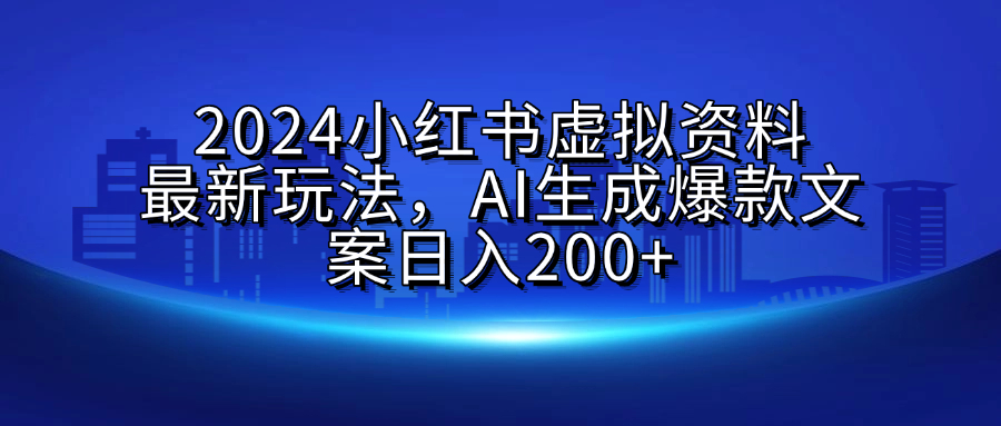 2024小红书虚拟资料最新玩法，AI生成爆款文案日入200+网创库-网创项目资源站-副业项目-创业项目-搞钱项目网创库