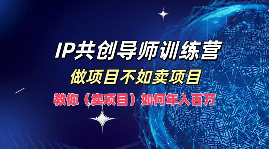 IP共创导师训练营，如何实现年入百万，做项目不如卖项目，教你（卖项目）网创库-网创项目资源站-副业项目-创业项目-搞钱项目网创库