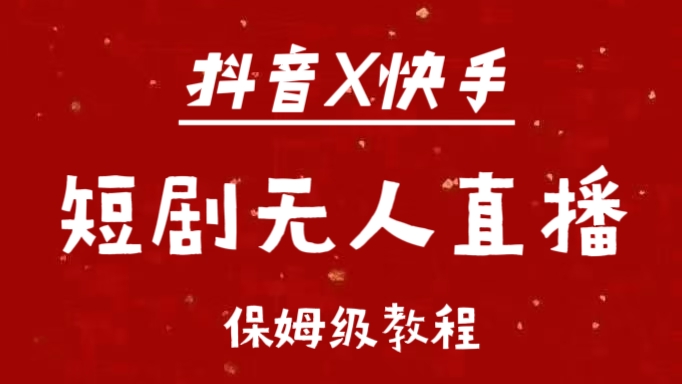 抖音快手短剧无人直播最新保姆级教程来了网创库-网创项目资源站-副业项目-创业项目-搞钱项目网创库