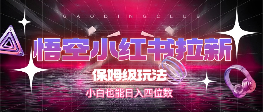 悟空小红书拉新，保姆级玩法，小白也能日入四位数网创库-网创项目资源站-副业项目-创业项目-搞钱项目网创库