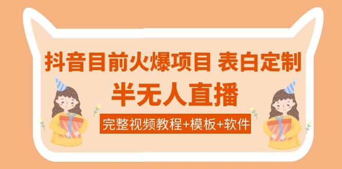 抖音目前火爆项目-表白定制：半无人直播，完整视频教程+模板+软件！网创库-网创项目资源站-副业项目-创业项目-搞钱项目网创库