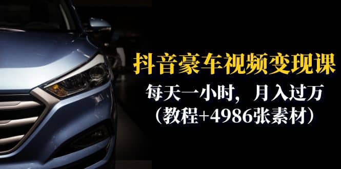 抖音豪车视频变现分享课：每天一小时，月入过万（教程+4986张素材）网创库-网创项目资源站-副业项目-创业项目-搞钱项目网创库