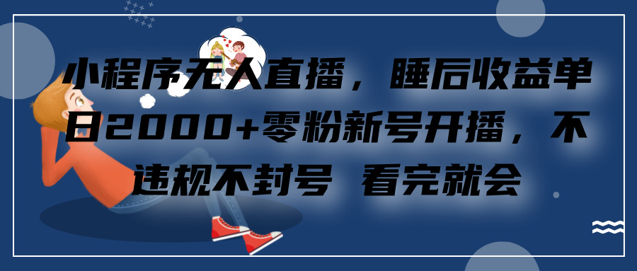 小程序无人直播，零粉新号开播，不违规不封号 看完就会+睡后收益单日2000网创库-网创项目资源站-副业项目-创业项目-搞钱项目网创库
