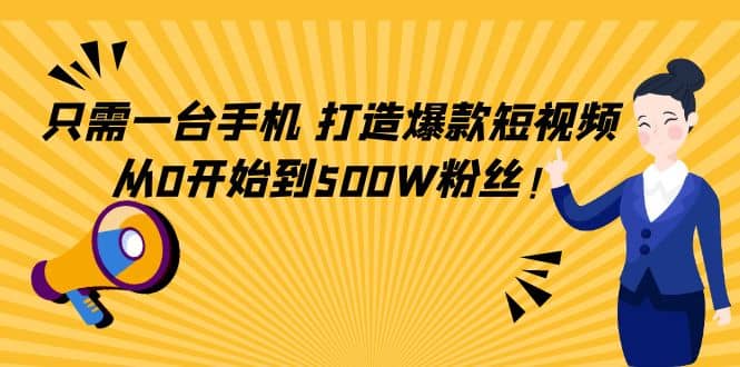 只需一台手机，轻松打造爆款短视频，从0开始到500W粉丝网创库-网创项目资源站-副业项目-创业项目-搞钱项目网创库