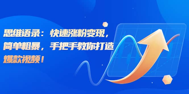 思维语录：快速涨粉变现，简单粗暴，手把手教你打造爆款视频网创库-网创项目资源站-副业项目-创业项目-搞钱项目网创库