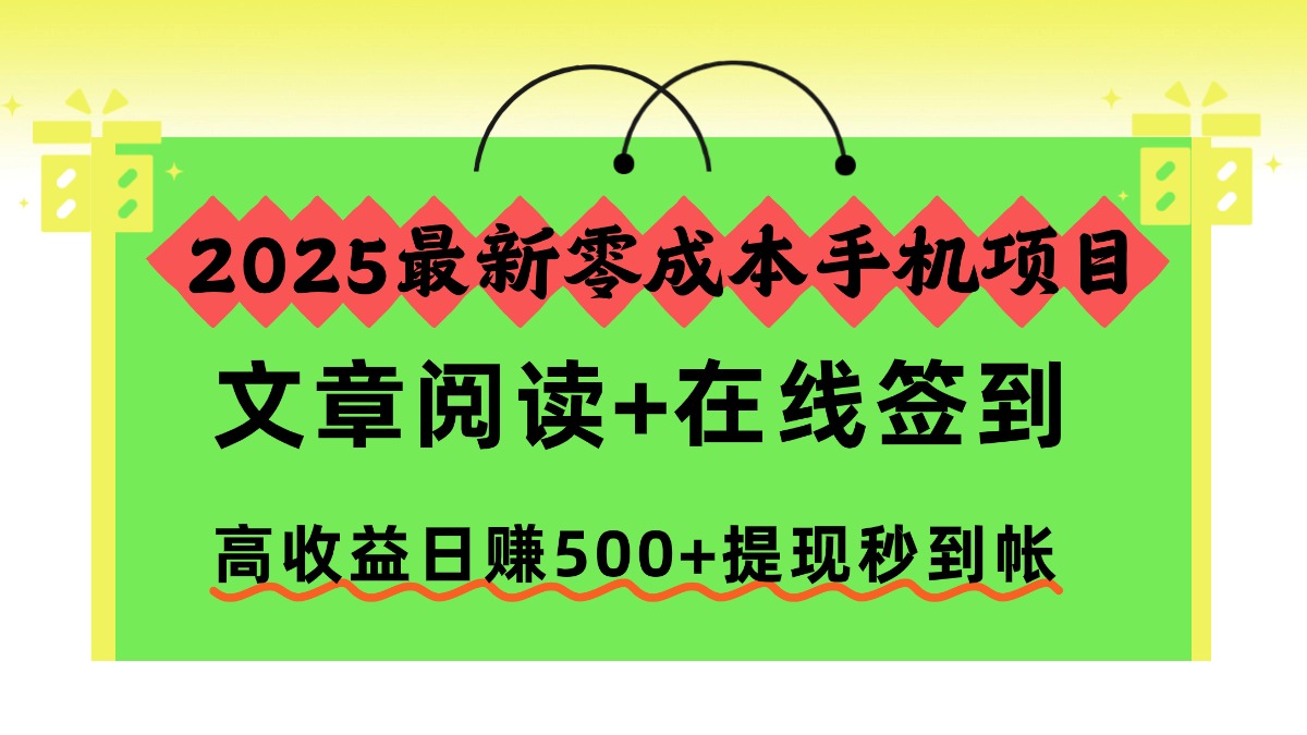 2025最新零成本手机项目，文章阅读+在线签到，高收益日赚500+提现秒到帐网创库-网创项目资源站-副业项目-创业项目-搞钱项目网创库