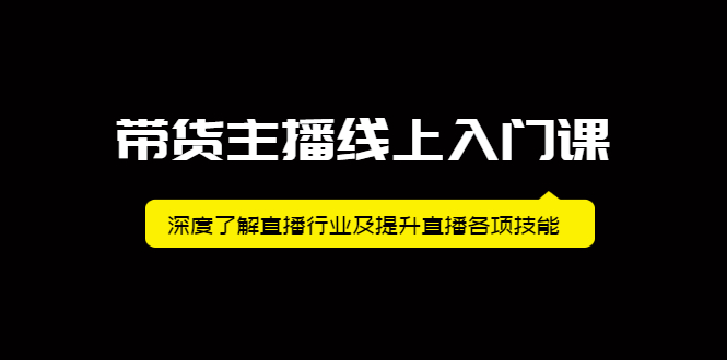 带货主播线上入门课，深度了解直播行业及提升直播各项技能网创库-网创项目资源站-副业项目-创业项目-搞钱项目网创库