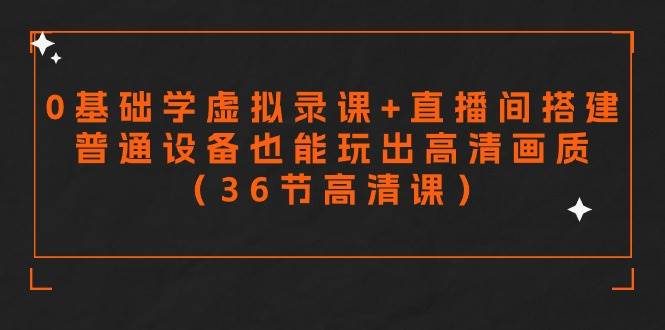 零基础学虚拟录课+直播间搭建，普通设备也能玩出高清画质（36节高清课）网创库-网创项目资源站-副业项目-创业项目-搞钱项目网创库