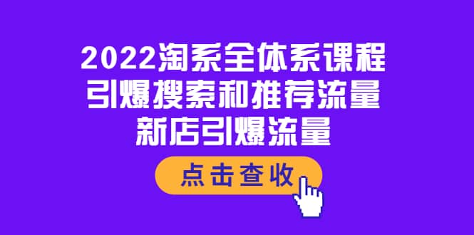 2022淘系全体系课程：引爆搜索和推荐流量，新店引爆流量网创库-网创项目资源站-副业项目-创业项目-搞钱项目网创库