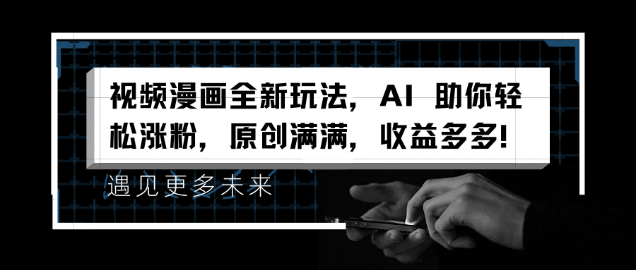 视频漫画全新玩法，AI 助你轻松涨粉，原创满满，收益多多！网创库-网创项目资源站-副业项目-创业项目-搞钱项目网创库