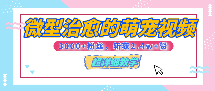 【揭秘】微型治愈的萌宠视频，3000+粉丝，6秒的视频、斩获2.4w+赞【附详细教程】网创库-网创项目资源站-副业项目-创业项目-搞钱项目网创库