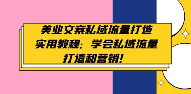 美业文案私域流量打造实用教程：学会私域流量打造和营销网创库-网创项目资源站-副业项目-创业项目-搞钱项目网创库