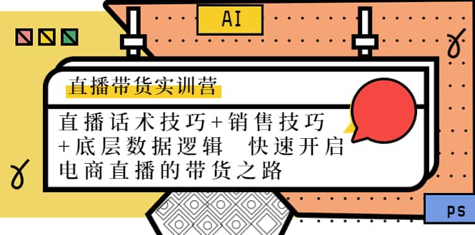 直播带货实训营：话术技巧+销售技巧+底层数据逻辑 快速开启直播带货之路网创库-网创项目资源站-副业项目-创业项目-搞钱项目网创库
