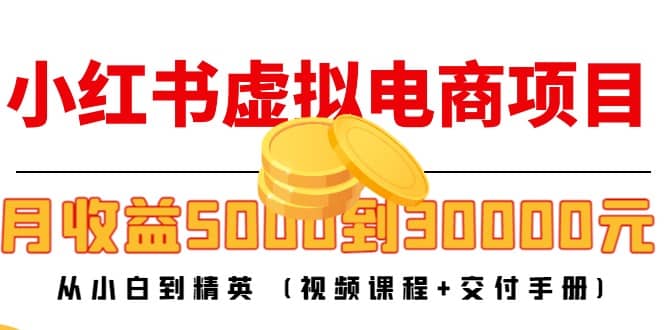 小红书虚拟电商项目：从小白到精英 (视频课程+交付手册)网创库-网创项目资源站-副业项目-创业项目-搞钱项目网创库