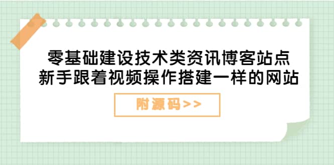 零基础建设技术类资讯博客站点：新手跟着视频操作搭建一样的网站（附源码）网创库-网创项目资源站-副业项目-创业项目-搞钱项目网创库