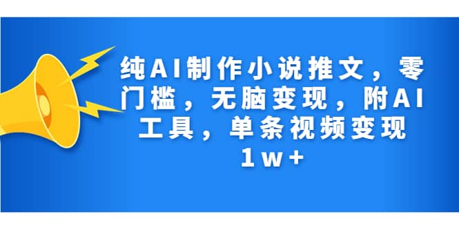 纯AI制作小说推文，零门槛，无脑变现，附AI工具，单条视频变现1w+网创库-网创项目资源站-副业项目-创业项目-搞钱项目网创库