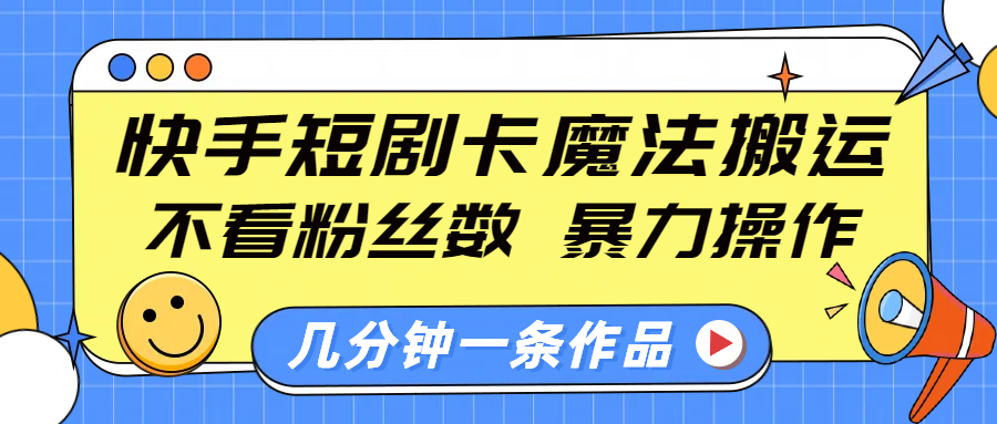 快手短剧卡魔法搬运，不看粉丝数，暴力操作，几分钟一条作品，小白也能快速上手！网创库-网创项目资源站-副业项目-创业项目-搞钱项目网创库