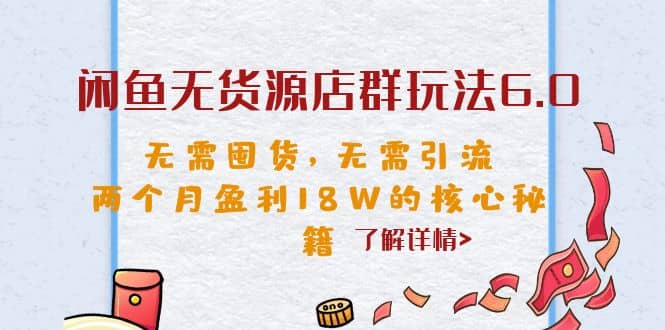 闲鱼无货源店群玩法6.0，无需囤货，无需引流，两个月盈利18W的核心秘籍网创库-网创项目资源站-副业项目-创业项目-搞钱项目网创库