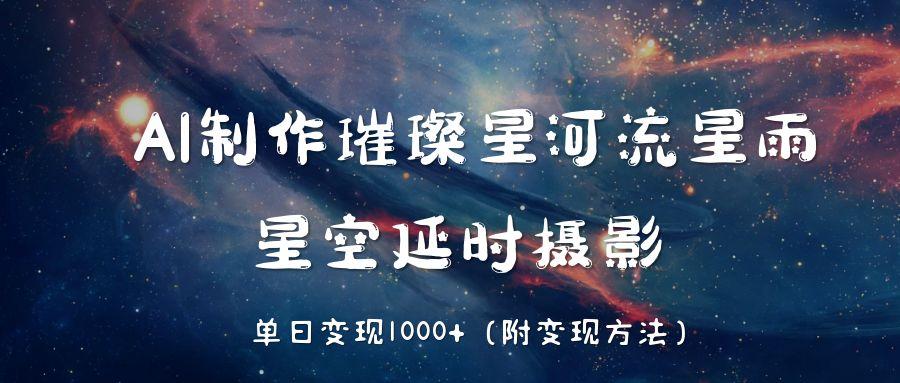 AI制作璀璨星河流星雨，星空延时摄影，单日变现1000+网创库-网创项目资源站-副业项目-创业项目-搞钱项目网创库
