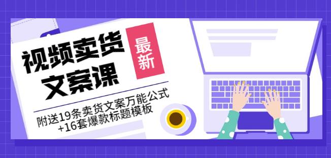 《视频卖货文案课》附送19条卖货文案万能公式+16套爆款标题模板网创库-网创项目资源站-副业项目-创业项目-搞钱项目网创库