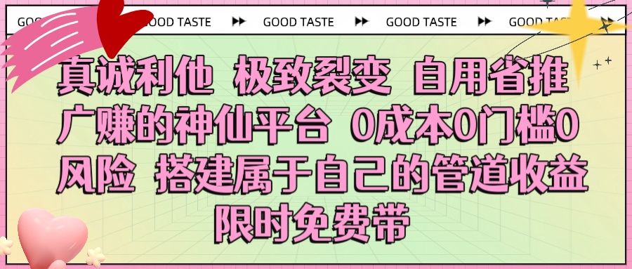 真诚利他 极致裂变 自用省推广赚的神仙平台 0成本0门槛0风险0囤货 时间地点不限 搭建属于自己的管道收益 限时免费带网创库-网创项目资源站-副业项目-创业项目-搞钱项目网创库