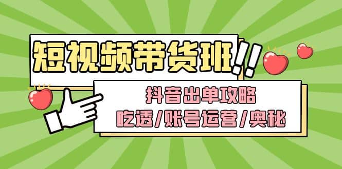 短视频带货内训营：抖音出单攻略，吃透/账号运营/奥秘，轻松带货网创库-网创项目资源站-副业项目-创业项目-搞钱项目网创库