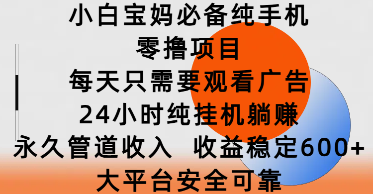 小白宝妈必备纯手机零撸项目，每天只需要观看广告，24小时纯挂机躺赚，永久管道收入，收益稳定600+，大平台安全可靠网创库-网创项目资源站-副业项目-创业项目-搞钱项目网创库
