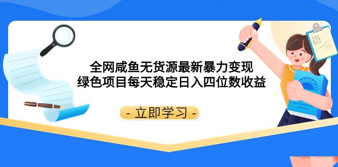 全网咸鱼无货源最新暴力变现 绿色项目每天稳定日入四位数收益网创库-网创项目资源站-副业项目-创业项目-搞钱项目网创库