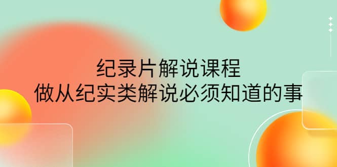 眼镜蛇电影：纪录片解说课程，做从纪实类解说必须知道的事-价值499元网创库-网创项目资源站-副业项目-创业项目-搞钱项目网创库