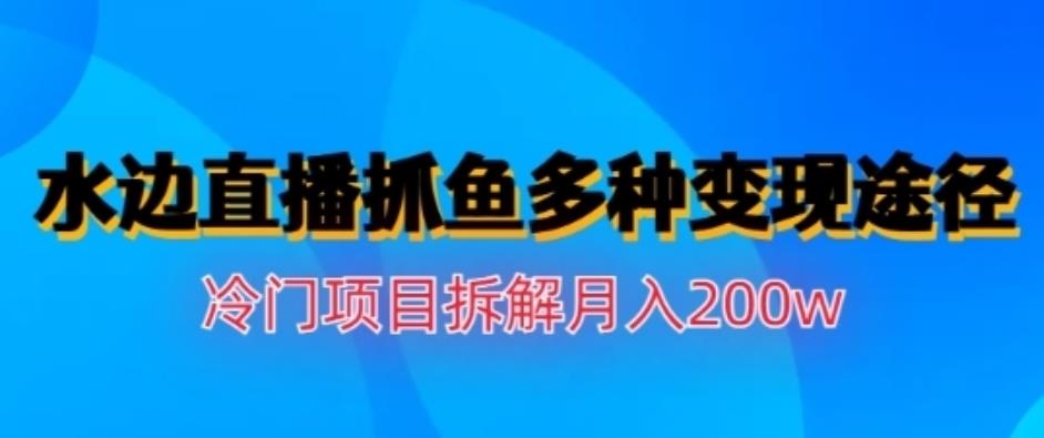 水边直播抓鱼，多种变现途径冷门项目，月入200w拆解【揭秘】网创库-网创项目资源站-副业项目-创业项目-搞钱项目网创库