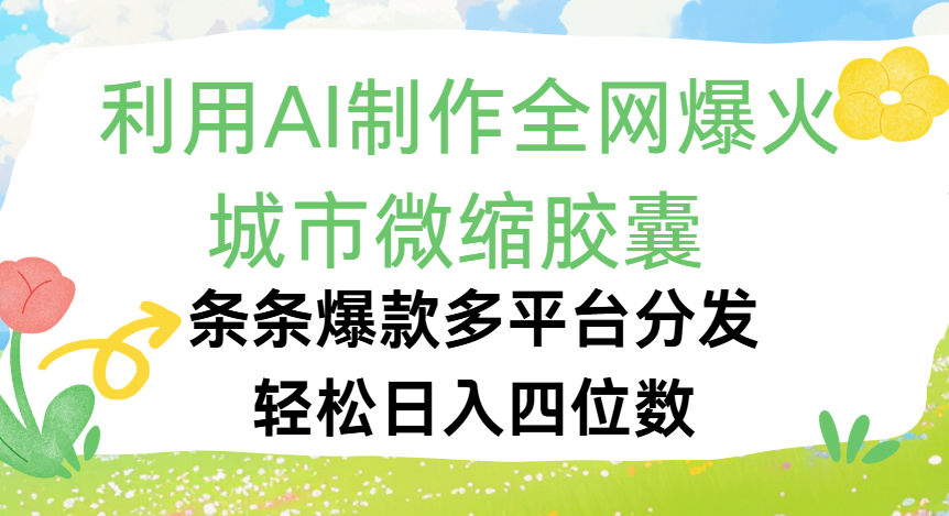 利用Ai制作全网爆火的城市微缩胶囊，条条爆款，多平台分发，轻松日入四位数网创库-网创项目资源站-副业项目-创业项目-搞钱项目网创库