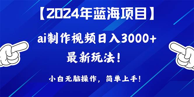 2024年蓝海项目，通过ai制作视频日入3000+，小白无脑操作，简单上手！网创库-网创项目资源站-副业项目-创业项目-搞钱项目网创库