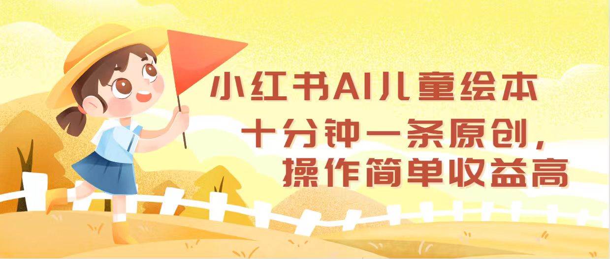 小红书AI儿童绘本，十分钟一条原创，操作简单收益高网创库-网创项目资源站-副业项目-创业项目-搞钱项目网创库